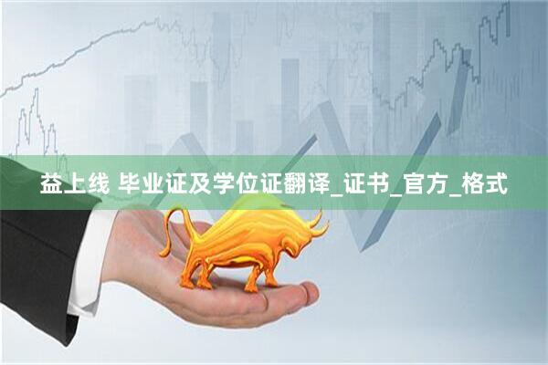 益上线 毕业证及学位证翻译_证书_官方_格式