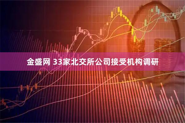 金盛网 33家北交所公司接受机构调研