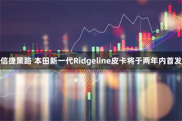 信捷策路 本田新一代Ridgeline皮卡将于两年内首发
