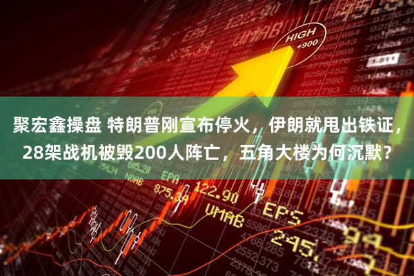 聚宏鑫操盘 特朗普刚宣布停火，伊朗就甩出铁证，28架战机被毁200人阵亡，五角大楼为何沉默？