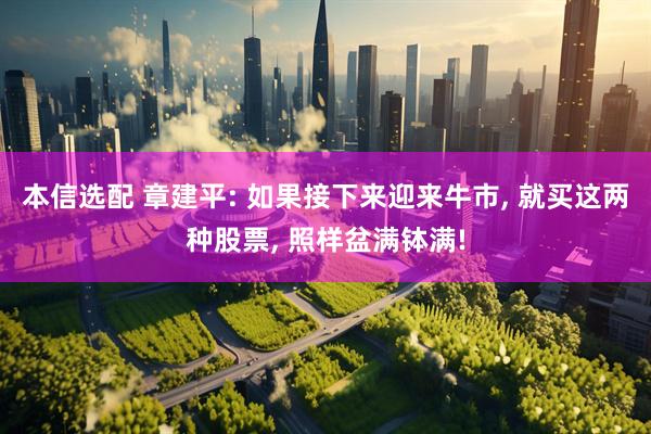 本信选配 章建平: 如果接下来迎来牛市, 就买这两种股票, 照样盆满钵满!